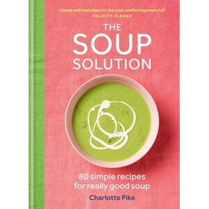 Pike, Charlotte The Soup Solution: 80 Simple Recipes for Really Good Soup Pike, Charlotte The Soup Solution: 80 Simple Recipes for Really Good Soup