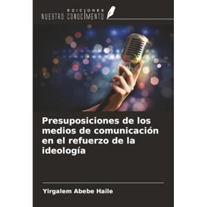 Haile, Yirgalem Abebe Presuposiciones de los medios de comunicación en el refuerzo de la ideología Haile, Yirgalem Abebe Presuposiciones de los medios de comunicación en el refuerzo de la ideología