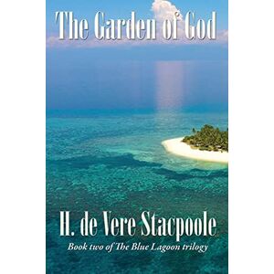 De Vere Stacpoole, H The Garden of God: Book Two in the Blue Lagoon Trilogy: 2 De Vere Stacpoole, H The Garden of God: Book Two in the Blue Lagoon Trilogy: 2