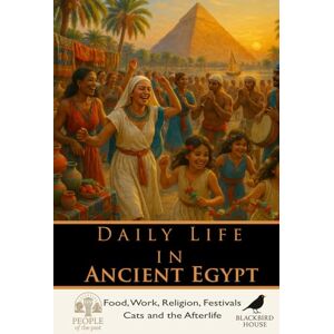 House, Blackbird Daily Life in Ancient Egypt: How Egyptians Ate, Worked, Worshipped, and Survived Along the Nile (People of the Past) House, Blackbird Daily Life in Ancient Egypt: How Egyptians Ate, Worked, Worshipped, and Survived Along the Nile (People of the Past)