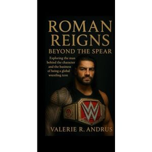 R. Andrus, Valerie ROMAN REIGNS: Beyond the Spear Exploring the man behind the character and the business of being a global wrestling icon R. Andrus, Valerie ROMAN REIGNS: Beyond the Spear Exploring the man behind the character and the business of being a global wrestling icon