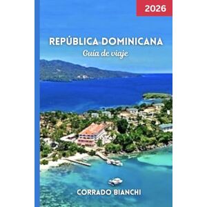 BIANCHI, CORRADO República Dominicana Guía de viaje 2026: Explora las ciudades coloniales, las playas vírgenes y la cultura local con consejos prácticos, gemas ocultas BIANCHI, CORRADO República Dominicana Guía de viaje 2026: Explora las ciudades coloniales, las playas vírgenes y la cultura local con consejos prácticos, gemas ocultas