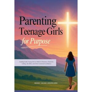 Ekine-Ogunlana, Bukky Parenting Teenage Girls for Purpose: Guiding Godly Young Girls to Walk in Charisma, Character, Calling, Life Skills, and Christ-Centered Confidence: 2 (Guiding Teens for God's Purpose) Ekine-Ogunlana, Bukky Parenting Teenage Girls for Purpose: Guiding Godly Young Girls to Walk in Charisma, Character, Calling, Life Skills, and Christ-Centered Confidence: 2 (Guiding Teens for God's Purpose)