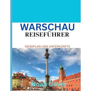 Oliver, Noah WARSCHAU REISEFÜHRER 2025: Warschau enthüllt: Wo übernachten, was essen und wie man Polens mutige, wiedergeborene Hauptstadt erlebt Oliver, Noah WARSCHAU REISEFÜHRER 2025: Warschau enthüllt: Wo übernachten, was essen und wie man Polens mutige, wiedergeborene Hauptstadt erlebt