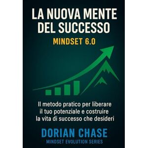 Chase, Dorian LA NUOVA MENTE DEL SUCCESSO Mindset 6.0: Il metodo pratico per liberare il tuo potenziale e costruire la vita di successo che desideri (Mindset ... la consapevolezza, trasformare la vita) Chase, Dorian LA NUOVA MENTE DEL SUCCESSO Mindset 6.0: Il metodo pratico per liberare il tuo potenziale e costruire la vita di successo che desideri (Mindset ... la consapevolezza, trasformare la vita)
