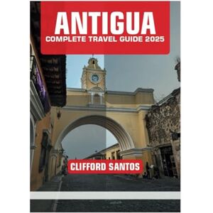 SANTOS, CLIFFORD ANTIGUA COMPLETE TRAVEL GUIDE 2025 SANTOS, CLIFFORD ANTIGUA COMPLETE TRAVEL GUIDE 2025