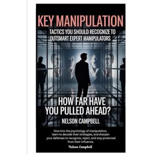 Campbell, Nelson Key Manipulation Tactics You Should Recognize to Outsmart Expert Manipulators: How Far Have You Pulled Ahead? Campbell, Nelson Key Manipulation Tactics You Should Recognize to Outsmart Expert Manipulators: How Far Have You Pulled Ahead?