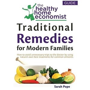 Pope, Sarah Traditional Remedies For Modern Families: How to avoid unnecessary trips to the doctor by using nature’s own best treatments for common ailments.: Volume 2 (The Healthy Home Economist® Guide) Pope, Sarah Traditional Remedies For Modern Families: How to avoid unnecessary trips to the doctor by using nature’s own best treatments for common ailments.: Volume 2 (The Healthy Home Economist® Guide)