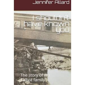 Allard, Jennifer P I shouldn't have known you: The story of my Talbot family Allard, Jennifer P I shouldn't have known you: The story of my Talbot family