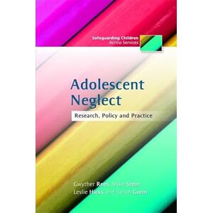 Gwyther Rees, Mike Stein, Leslie Hicks and Sarah Gorin Adolescent Neglect: Research, Policy and Practice (Safeguarding Children Across Services) Gwyther Rees, Mike Stein, Leslie Hicks and Sarah Gorin Adolescent Neglect: Research, Policy and Practice (Safeguarding Children Across Services)