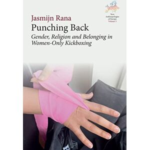 Rana, Jasmijn Punching Back: Gender, Religion and Belonging in Women-Only Kickboxing (New Anthropologies of Europe: Perspectives and Provocations, 5) Rana, Jasmijn Punching Back: Gender, Religion and Belonging in Women-Only Kickboxing (New Anthropologies of Europe: Perspectives and Provocations, 5)