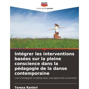 Ranieri, Teresa Intégrer les interventions basées sur la pleine conscience dans la pédagogie de la danse contemporaine: L'art d'enseigner la danse avec une approche consciente Ranieri, Teresa Intégrer les interventions basées sur la pleine conscience dans la pédagogie de la danse contemporaine: L'art d'enseigner la danse avec une approche consciente
