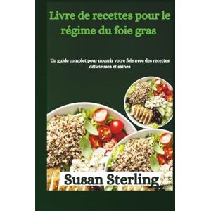 Sterling, Susan Livre de recettes pour le régime du foie gras: Un guide complet pour nourrir votre foie avec des recettes délicieuses et saines Sterling, Susan Livre de recettes pour le régime du foie gras: Un guide complet pour nourrir votre foie avec des recettes délicieuses et saines