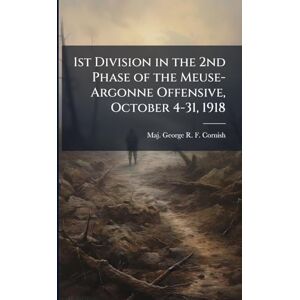 Cornish, George R F 1st Division in the 2nd Phase of the Meuse-Argonne Offensive, October 4-31, 1918 Cornish, George R F 1st Division in the 2nd Phase of the Meuse-Argonne Offensive, October 4-31, 1918