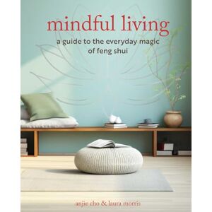 Cho, Anjie Mindful Living: A guide to the everyday magic of feng shui Cho, Anjie Mindful Living: A guide to the everyday magic of feng shui