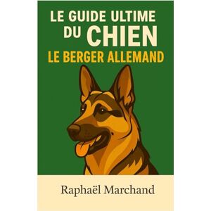 Marchand, Raphaël Le Guide Ultime du Chien: le Berger Allemand: Guide complet du Berger Allemand : Éducation, Dressage, Santé, Comportement, Alimentation et Soins pour un chien équilibré et fidèle Marchand, Raphaël Le Guide Ultime du Chien: le Berger Allemand: Guide complet du Berger Allemand : Éducation, Dressage, Santé, Comportement, Alimentation et Soins pour un chien équilibré et fidèle