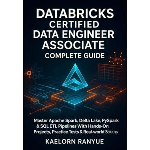 Ranyue, Kaelorn Databricks Certified Data Engineer Associate Complete Guide: Master Apache Spark, Delta Lake, PySpark & SQL ETL Pipelines With Hands-On Projects, Practice Tests & Real-World Solutions Ranyue, Kaelorn Databricks Certified Data Engineer Associate Complete Guide: Master Apache Spark, Delta Lake, PySpark & SQL ETL Pipelines With Hands-On Projects, Practice Tests & Real-World Solutions