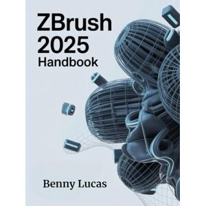 Lucas, Benny ZBRUSH 2025 Handbook: The Comprehensive Guide to Strategies, Tips, and Instructions for 3D Modeling, Sculpting, and Digital Art Production from Novices to Professionals Lucas, Benny ZBRUSH 2025 Handbook: The Comprehensive Guide to Strategies, Tips, and Instructions for 3D Modeling, Sculpting, and Digital Art Production from Novices to Professionals