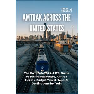 Publishing, Abkeis Amtrak Train Travel Across the United States: The Complete 2025–2026 Guide to Scenic Rail Routes, Amtrak Tickets, Budget Travel, and Top U.S. Destinations by Train Publishing, Abkeis Amtrak Train Travel Across the United States: The Complete 2025–2026 Guide to Scenic Rail Routes, Amtrak Tickets, Budget Travel, and Top U.S. Destinations by Train