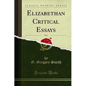 Smith, G. Gregory Elizabethan Critical Essays, Vol. 1 (Classic Reprint) Smith, G. Gregory Elizabethan Critical Essays, Vol. 1 (Classic Reprint)