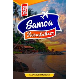 MORGAN, ALEXANDER SAMOA Reiseführer 2026: Entdecken Sie versteckte Schätze, historische Sehenswürdigkeiten, Reisetipps und unvergessliche Urlaubserlebnisse MORGAN, ALEXANDER SAMOA Reiseführer 2026: Entdecken Sie versteckte Schätze, historische Sehenswürdigkeiten, Reisetipps und unvergessliche Urlaubserlebnisse