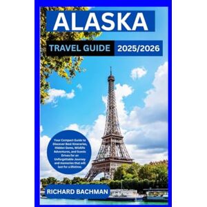 Bachman, Richard ALASKA TRAVEL GUIDE 2025/2026: Your Compact Guide to Discover Best Itineraries, Hidden Gems, Wildlife Adventures, & Scenic Drives for an Unforgettable Journey and memories that will last fo Bachman, Richard ALASKA TRAVEL GUIDE 2025/2026: Your Compact Guide to Discover Best Itineraries, Hidden Gems, Wildlife Adventures, & Scenic Drives for an Unforgettable Journey and memories that will last fo
