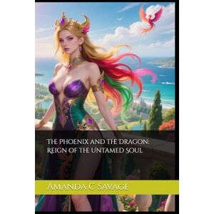 Savage, Amanda C The Phoenix and the Dragon: Reign of the Untamed Soul Savage, Amanda C The Phoenix and the Dragon: Reign of the Untamed Soul