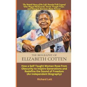 Lett, Richard The Biography of Elizabeth Cotten: The Untold Story of the Left-Handed Folk Legend Who Played Backwards, Wrote ‘Freight Train,’ and Changed American Music Forever Lett, Richard The Biography of Elizabeth Cotten: The Untold Story of the Left-Handed Folk Legend Who Played Backwards, Wrote ‘Freight Train,’ and Changed American Music Forever
