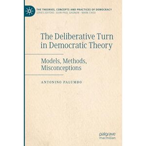 Palumbo, Antonino The Deliberative Turn in Democratic Theory: Models, Methods, Misconceptions (The Theories, Concepts and Practices of Democracy) Palumbo, Antonino The Deliberative Turn in Democratic Theory: Models, Methods, Misconceptions (The Theories, Concepts and Practices of Democracy)