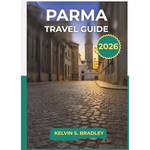 BRADLEY, KELVIN S. PARMA TRAVEL GUIDE 2026: Explore Historic Landmarks, Culinary Traditions, and Day Trip in Northern Italy with Full Itineraries BRADLEY, KELVIN S. PARMA TRAVEL GUIDE 2026: Explore Historic Landmarks, Culinary Traditions, and Day Trip in Northern Italy with Full Itineraries