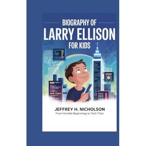 H. Nicholson, Jeffrey Biography of Larry Ellison for Kids: From Humble Beginnings to Tech Titan H. Nicholson, Jeffrey Biography of Larry Ellison for Kids: From Humble Beginnings to Tech Titan