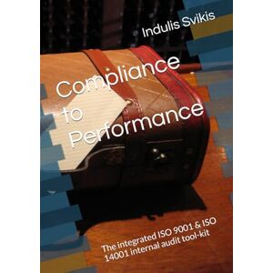 Svikis, Mr Indulis Laimonis Compliance to Performance: The integrated ISO 9001 & ISO 14001 internal audit tool-kit Svikis, Mr Indulis Laimonis Compliance to Performance: The integrated ISO 9001 & ISO 14001 internal audit tool-kit
