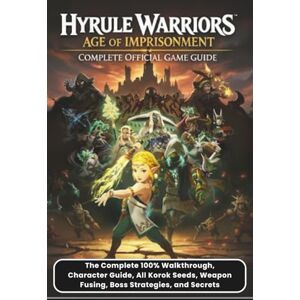 GARRETT, CODY R. HYRULE WARRIORS: AGE OF IMPRISONMENT: COMPLETE OFFICIAL GAME GUIDE The Complete 100% Walkthrough, Character Guide, All Korok Seeds, Weapon Fusing, Boss Strategies, and Secrets GARRETT, CODY R. HYRULE WARRIORS: AGE OF IMPRISONMENT: COMPLETE OFFICIAL GAME GUIDE The Complete 100% Walkthrough, Character Guide, All Korok Seeds, Weapon Fusing, Boss Strategies, and Secrets