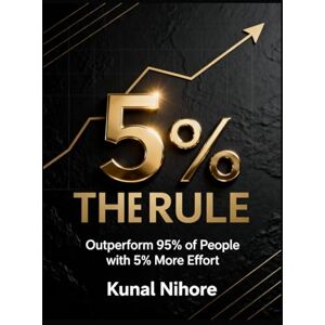 Nihore, Kunal The 5% Rule: Outperform 95% of People with 5% More Effort Nihore, Kunal The 5% Rule: Outperform 95% of People with 5% More Effort