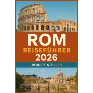 Steller, Robert ROM REISEFÜHRER 2026: Entdecken Sie Schritt-für-Schritt-Reiseroute, sehenswerte Karten und Budget-Hacks – Ihr Tagesplan, um Warteschlangen zu umgehen, Ihr Budget zu schonen und wie ein Einheimischer Steller, Robert ROM REISEFÜHRER 2026: Entdecken Sie Schritt-für-Schritt-Reiseroute, sehenswerte Karten und Budget-Hacks – Ihr Tagesplan, um Warteschlangen zu umgehen, Ihr Budget zu schonen und wie ein Einheimischer