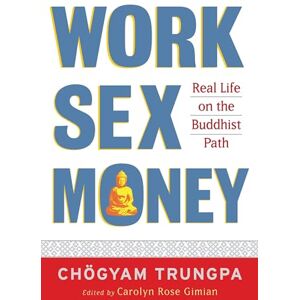 Trungpa, Chogyam Work, Sex, Money: Real Life on the Path of Mindfulness Trungpa, Chogyam Work, Sex, Money: Real Life on the Path of Mindfulness