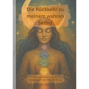 Albers, Sarah Die Rückkehr zu meinem wahren Selbst: Eine Reise durch Heilung, Energiearbeit und innere Befreiung Albers, Sarah Die Rückkehr zu meinem wahren Selbst: Eine Reise durch Heilung, Energiearbeit und innere Befreiung