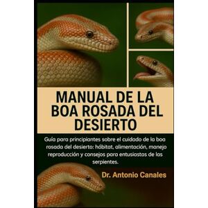 Canales, Dr. Antonio MANUAL DE LA BOA ROSADA DEL DESIERTO: Guía para principiantes sobre el cuidado de la boa rosada del desierto: hábitat, alimentación, manejo, reproducción y consejos para entusiastas de las serpientes Canales, Dr. Antonio MANUAL DE LA BOA ROSADA DEL DESIERTO: Guía para principiantes sobre el cuidado de la boa rosada del desierto: hábitat, alimentación, manejo, reproducción y consejos para entusiastas de las serpientes