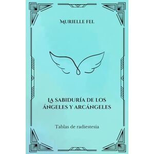 FEL, MURIELLE La sabiduría de los ángeles y arcángeles: Tablas de radiestesia FEL, MURIELLE La sabiduría de los ángeles y arcángeles: Tablas de radiestesia