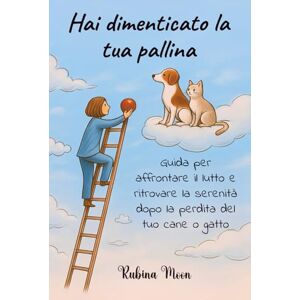 Moon, Rubina Hai dimenticato la tua pallina: Guida per affrontare il lutto e ritrovare la serenità dopo la perdita del tuo cane o gatto Moon, Rubina Hai dimenticato la tua pallina: Guida per affrontare il lutto e ritrovare la serenità dopo la perdita del tuo cane o gatto