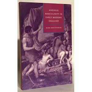 Breitenberg, Mark Anxious Masculinity in Early Modern England: 10 (Cambridge Studies in Renaissance Literature and Culture, Series Number 10) Breitenberg, Mark Anxious Masculinity in Early Modern England: 10 (Cambridge Studies in Renaissance Literature and Culture, Series Number 10)