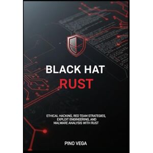 Vega+ Black Hat Rust: Ethical Hacking, Red Team Strategies, Exploit Engineering, and Malware Analysis with Rust Vega+ Black Hat Rust: Ethical Hacking, Red Team Strategies, Exploit Engineering, and Malware Analysis with Rust