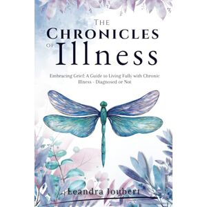 Joubert, Leandra The Chronicles of Illness: Embracing Grief: A Guide to Living Fully with Chronic Illness, Diagnosed or Not Joubert, Leandra The Chronicles of Illness: Embracing Grief: A Guide to Living Fully with Chronic Illness, Diagnosed or Not