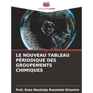 Kiremire, Prof. Enos Masheija Rwantale LE NOUVEAU TABLEAU PÉRIODIQUE DES GROUPEMENTS CHIMIQUES Kiremire, Prof. Enos Masheija Rwantale LE NOUVEAU TABLEAU PÉRIODIQUE DES GROUPEMENTS CHIMIQUES