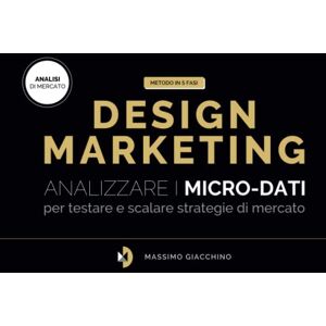 Giacchino, Massimo Metodo Design Marketing: Analizzare i micro-dati per testare e scalare strategie di mercato Giacchino, Massimo Metodo Design Marketing: Analizzare i micro-dati per testare e scalare strategie di mercato