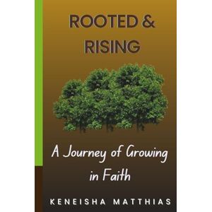 Matthias, Keneisha Rooted and Rising: A Journey of Growing in Faith: 7 Life-Changing Steps to Deepen Your Relationship with God and Strengthen Your Spiritual Walk Matthias, Keneisha Rooted and Rising: A Journey of Growing in Faith: 7 Life-Changing Steps to Deepen Your Relationship with God and Strengthen Your Spiritual Walk