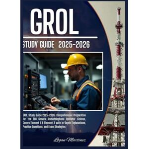 Martinez, Logan GROL Study Guide: Comprehensive Preparation for the FCC General Radiotelephone Operator License – Covers Element 1 & Element 3 with In-Depth ... and Exam Strategies (Exam Success Guide) Martinez, Logan GROL Study Guide: Comprehensive Preparation for the FCC General Radiotelephone Operator License – Covers Element 1 & Element 3 with In-Depth ... and Exam Strategies (Exam Success Guide)