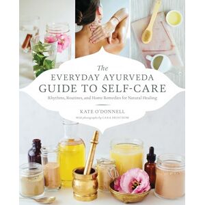 Kate O'Donnell The Everyday Ayurveda Guide to Self-Care: Rhythms, Routines, and Home Remedies for Natural Healing Kate O'Donnell The Everyday Ayurveda Guide to Self-Care: Rhythms, Routines, and Home Remedies for Natural Healing