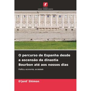 Shimon, D'jord' O percurso de Espanha desde a ascensão da dinastia Bourbon até aos nossos dias: Política, economia, sociedade Shimon, D'jord' O percurso de Espanha desde a ascensão da dinastia Bourbon até aos nossos dias: Política, economia, sociedade