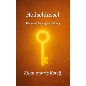 Koteij, Atlan Anaris Heilschlüssel: Der neue Zugang zu Heilung Koteij, Atlan Anaris Heilschlüssel: Der neue Zugang zu Heilung